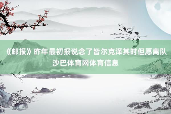 《邮报》昨年最初报说念了皆尔克泽其时但愿离队沙巴体育网体育信息