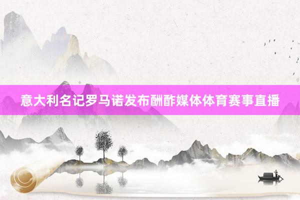 意大利名记罗马诺发布酬酢媒体体育赛事直播