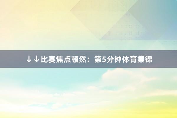 ↓↓比赛焦点顿然：第5分钟体育集锦