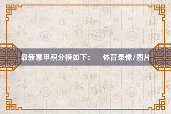 最新意甲积分榜如下：    体育录像/图片