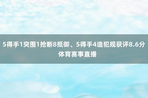 5得手1突围1抢断8抵御、5得手4造犯规获评8.6分    体育赛事直播