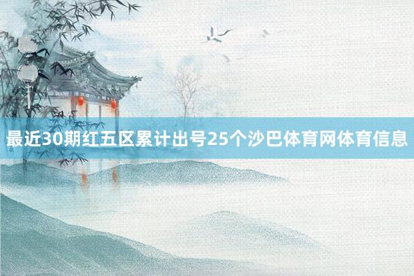 最近30期红五区累计出号25个沙巴体育网体育信息