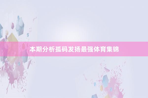 本期分析孤码发扬最强体育集锦