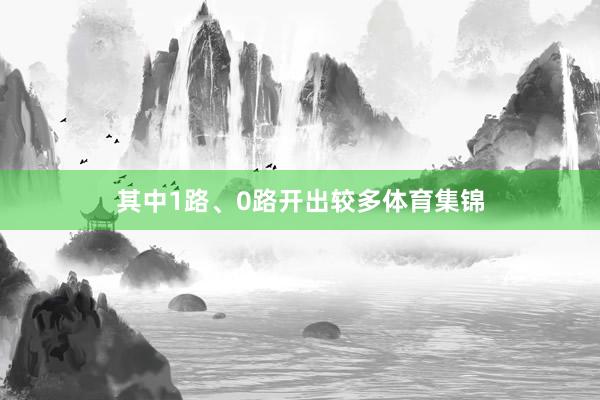 其中1路、0路开出较多体育集锦