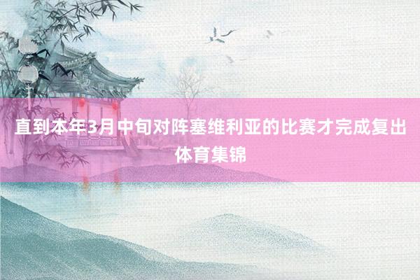 直到本年3月中旬对阵塞维利亚的比赛才完成复出体育集锦