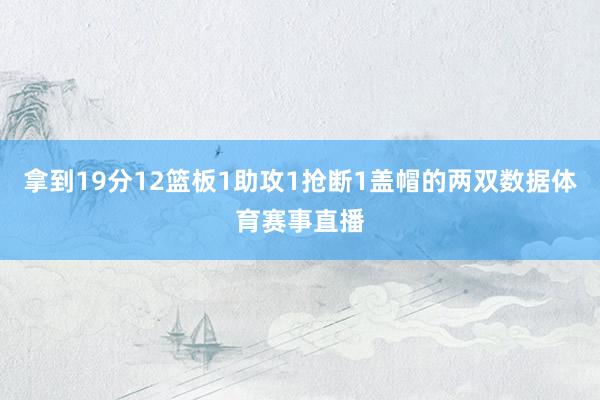 拿到19分12篮板1助攻1抢断1盖帽的两双数据体育赛事直播