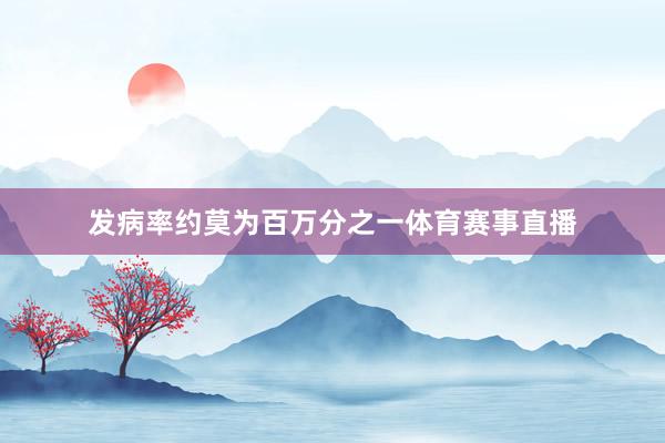 发病率约莫为百万分之一体育赛事直播