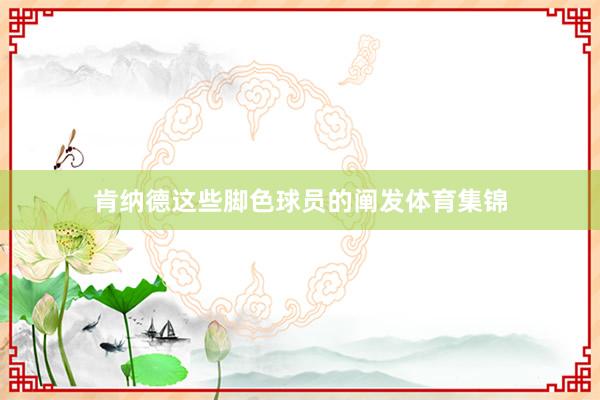 肯纳德这些脚色球员的阐发体育集锦
