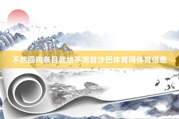 不然回购条目就绝不测旨沙巴体育网体育信息