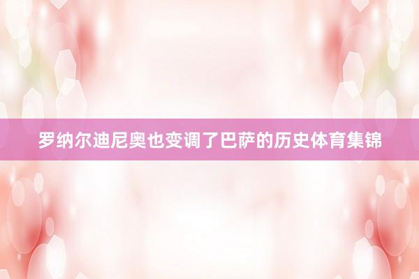罗纳尔迪尼奥也变调了巴萨的历史体育集锦