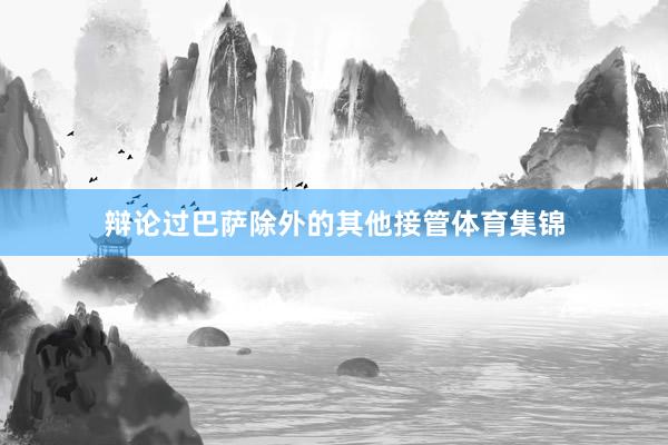 辩论过巴萨除外的其他接管体育集锦