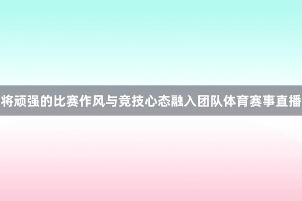 将顽强的比赛作风与竞技心态融入团队体育赛事直播