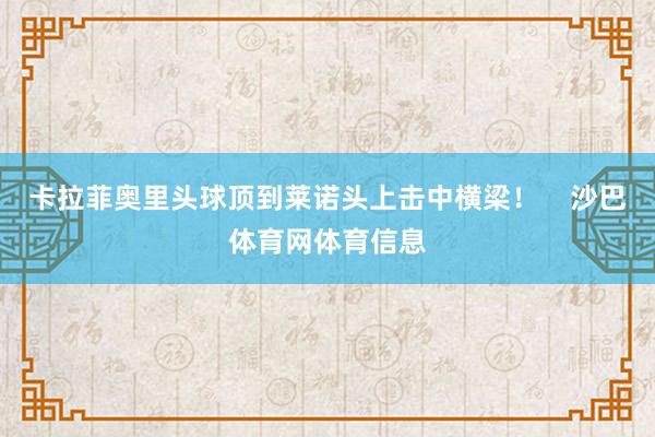卡拉菲奥里头球顶到莱诺头上击中横梁！    沙巴体育网体育信息