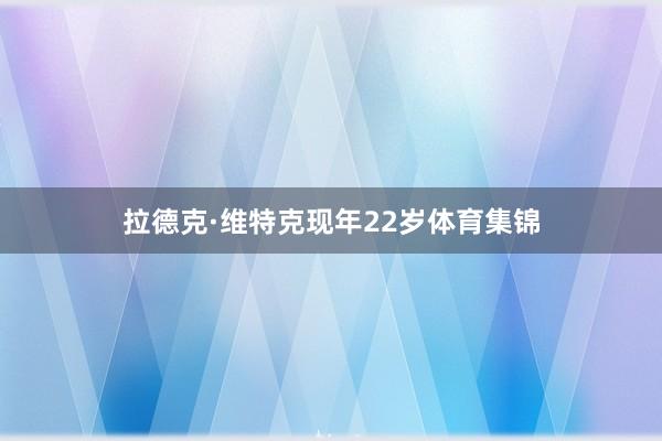 拉德克·维特克现年22岁体育集锦