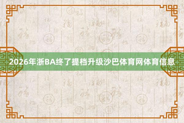 2026年浙BA终了提档升级沙巴体育网体育信息