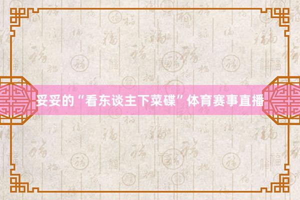 妥妥的“看东谈主下菜碟”体育赛事直播