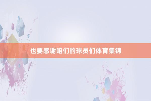 也要感谢咱们的球员们体育集锦