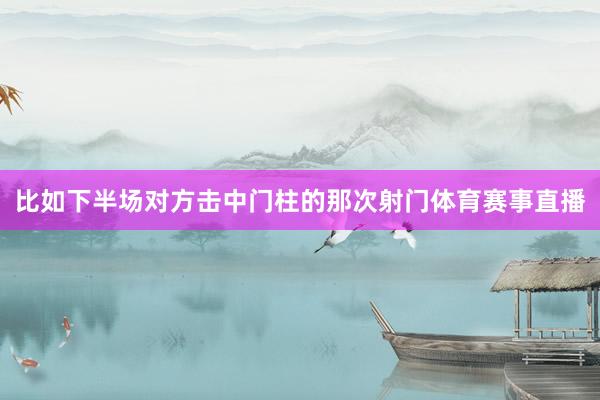 比如下半场对方击中门柱的那次射门体育赛事直播