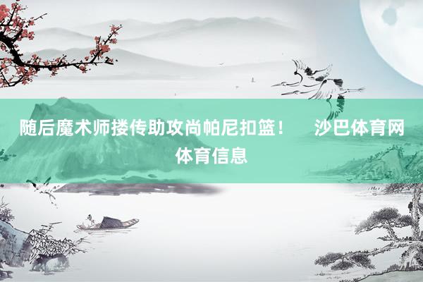 随后魔术师搂传助攻尚帕尼扣篮！    沙巴体育网体育信息
