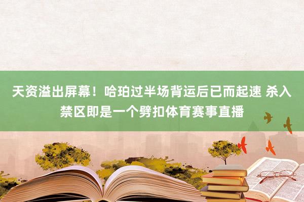 天资溢出屏幕！哈珀过半场背运后已而起速 杀入禁区即是一个劈扣体育赛事直播