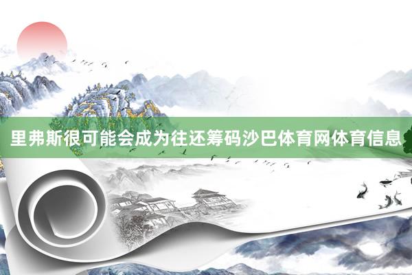里弗斯很可能会成为往还筹码沙巴体育网体育信息