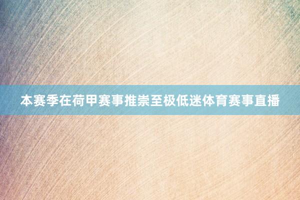 本赛季在荷甲赛事推崇至极低迷体育赛事直播