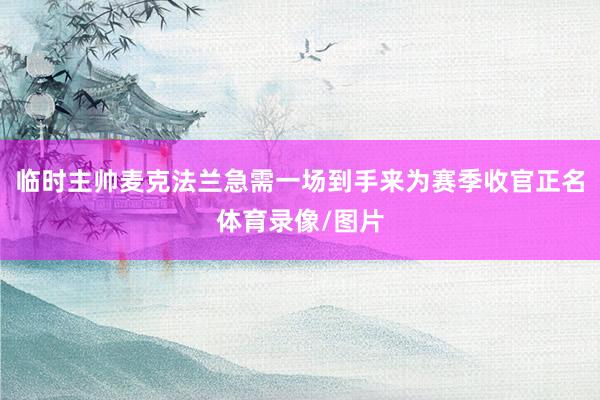 临时主帅麦克法兰急需一场到手来为赛季收官正名体育录像/图片