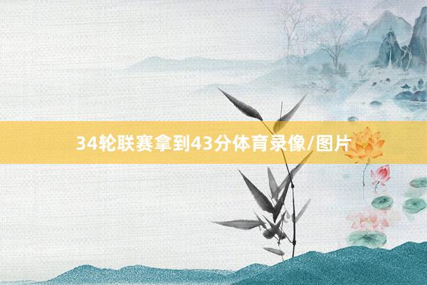 34轮联赛拿到43分体育录像/图片