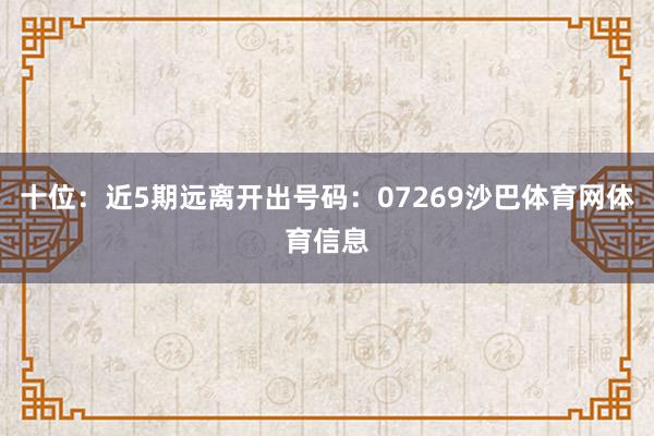 十位：近5期远离开出号码：07269沙巴体育网体育信息
