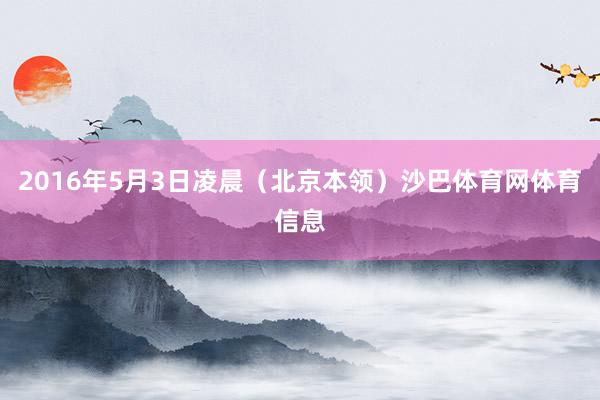2016年5月3日凌晨（北京本领）沙巴体育网体育信息