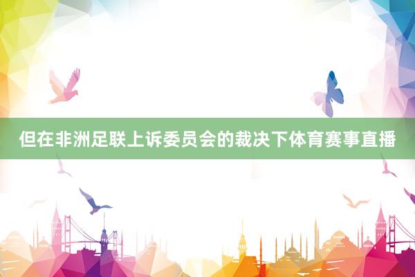 但在非洲足联上诉委员会的裁决下体育赛事直播