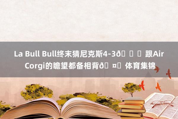 La Bull Bull终末猜尼克斯4-3😆跟Air Corgi的瞻望都备相背🤔体育集锦