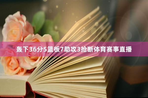 轰下36分5篮板7助攻3抢断体育赛事直播