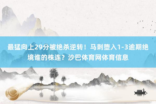 最猛向上29分被绝杀逆转！马刺堕入1-3逾期绝境谁的株连？沙巴体育网体育信息