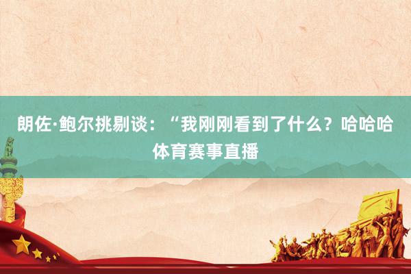 朗佐·鲍尔挑剔谈：“我刚刚看到了什么？哈哈哈体育赛事直播