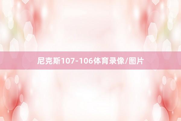 尼克斯107-106体育录像/图片