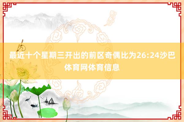 最近十个星期三开出的前区奇偶比为26:24沙巴体育网体育信息