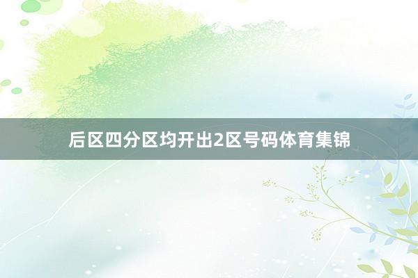 后区四分区均开出2区号码体育集锦