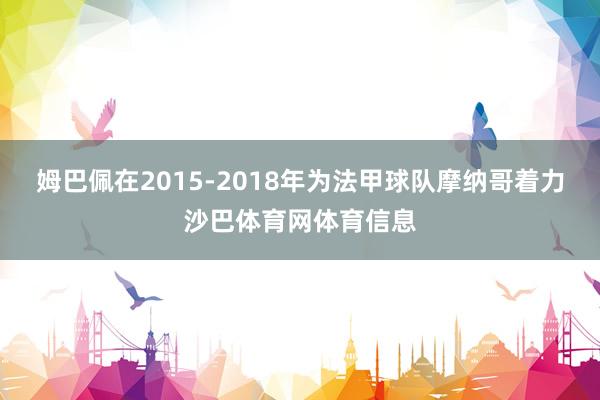 姆巴佩在2015-2018年为法甲球队摩纳哥着力沙巴体育网体育信息