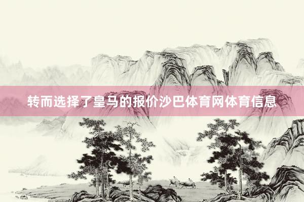 转而选择了皇马的报价沙巴体育网体育信息