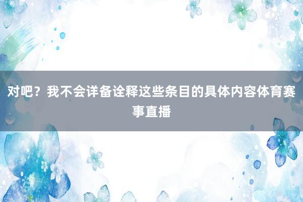 对吧?我不会详备诠释这些条目的具体内容体育赛事直播