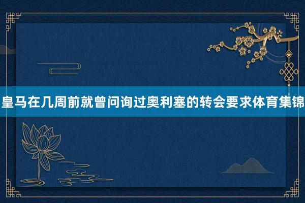 皇马在几周前就曾问询过奥利塞的转会要求体育集锦