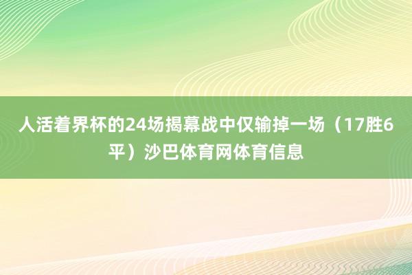 人活着界杯的24场揭幕战中仅输掉一场（17胜6平）沙巴体育网体育信息