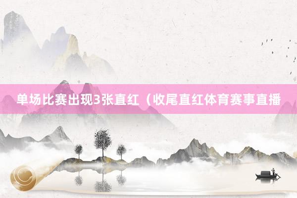 单场比赛出现3张直红（收尾直红体育赛事直播
