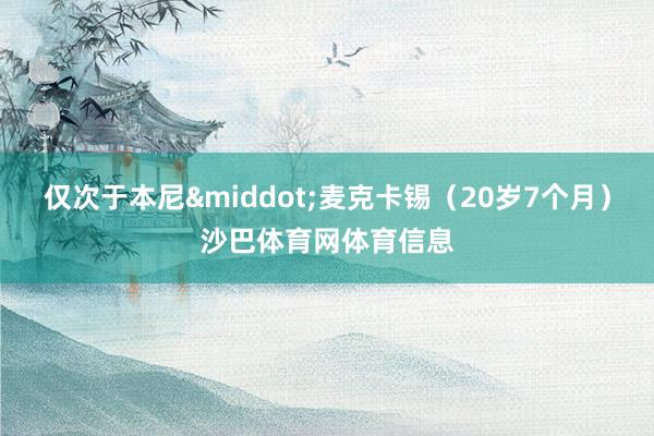 仅次于本尼&middot;麦克卡锡（20岁7个月）沙巴体育网体育信息