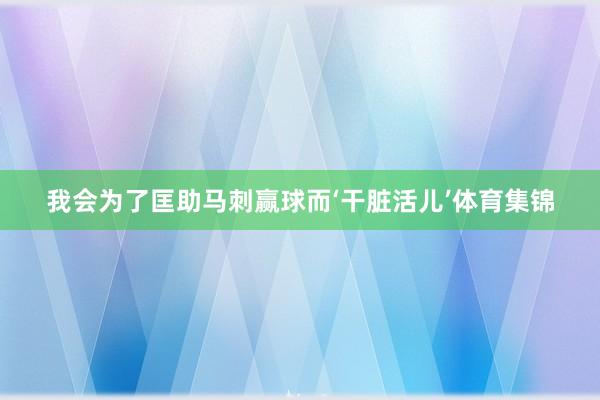我会为了匡助马刺赢球而‘干脏活儿’体育集锦